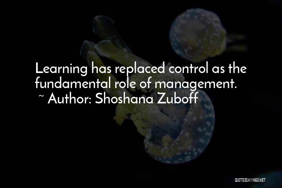 Shoshana Zuboff Quotes: Learning Has Replaced Control As The Fundamental Role Of Management.