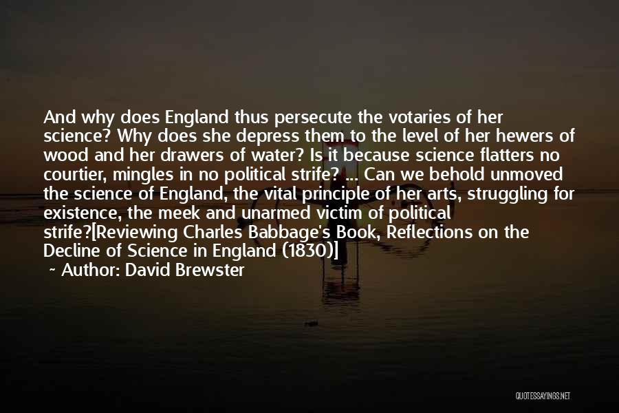 David Brewster Quotes: And Why Does England Thus Persecute The Votaries Of Her Science? Why Does She Depress Them To The Level Of