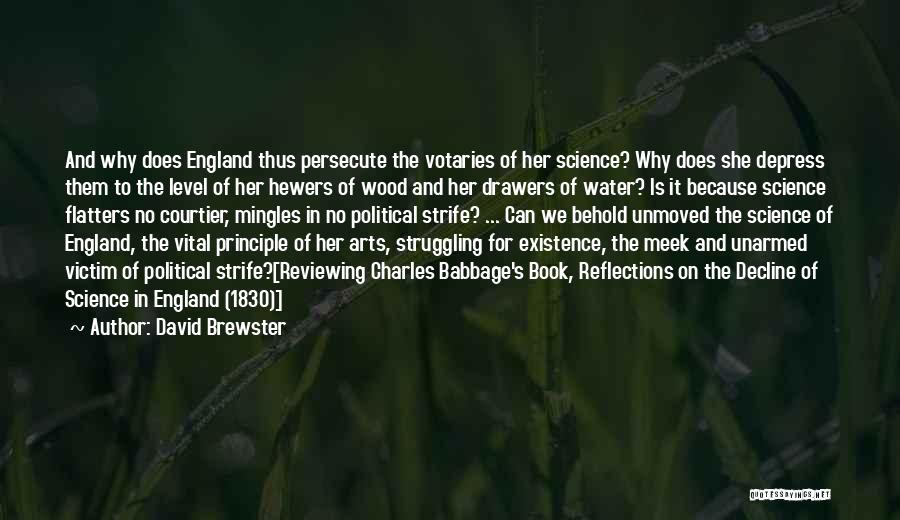 David Brewster Quotes: And Why Does England Thus Persecute The Votaries Of Her Science? Why Does She Depress Them To The Level Of
