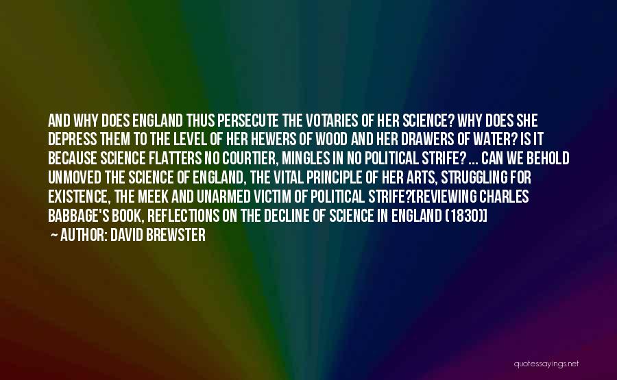 David Brewster Quotes: And Why Does England Thus Persecute The Votaries Of Her Science? Why Does She Depress Them To The Level Of