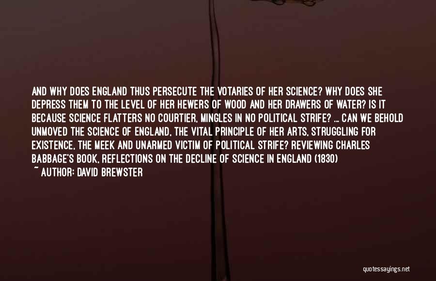 David Brewster Quotes: And Why Does England Thus Persecute The Votaries Of Her Science? Why Does She Depress Them To The Level Of