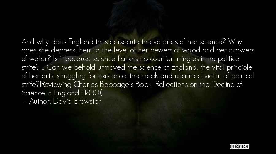 David Brewster Quotes: And Why Does England Thus Persecute The Votaries Of Her Science? Why Does She Depress Them To The Level Of