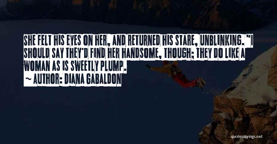 Diana Gabaldon Quotes: She Felt His Eyes On Her, And Returned His Stare, Unblinking. I Should Say They'd Find Her Handsome, Though; They