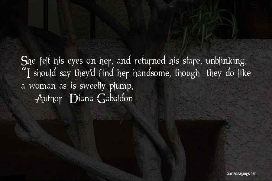 Diana Gabaldon Quotes: She Felt His Eyes On Her, And Returned His Stare, Unblinking. I Should Say They'd Find Her Handsome, Though; They