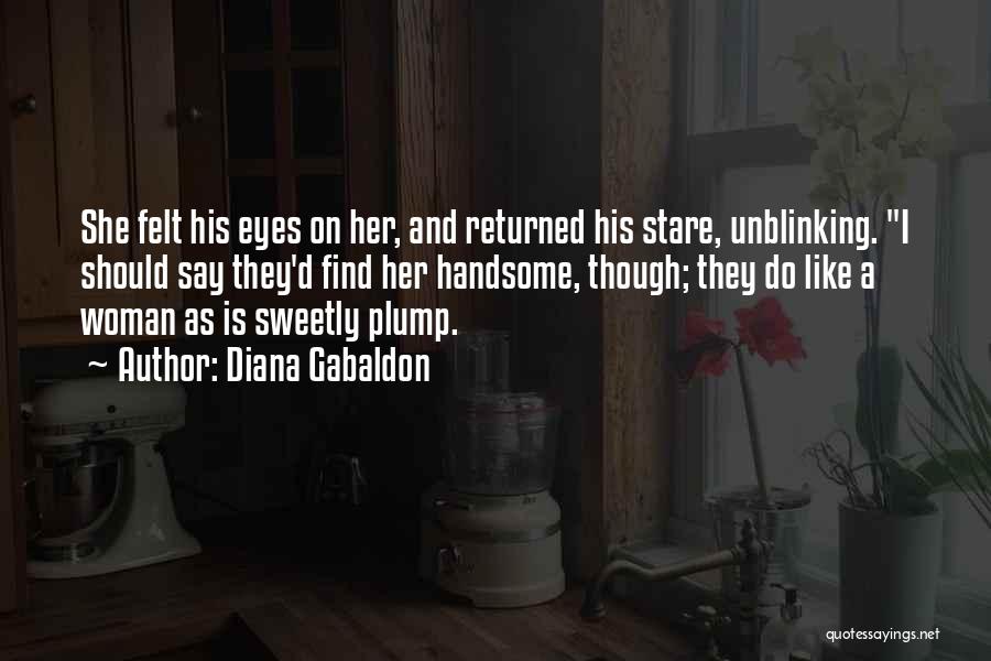 Diana Gabaldon Quotes: She Felt His Eyes On Her, And Returned His Stare, Unblinking. I Should Say They'd Find Her Handsome, Though; They