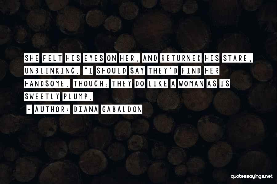Diana Gabaldon Quotes: She Felt His Eyes On Her, And Returned His Stare, Unblinking. I Should Say They'd Find Her Handsome, Though; They