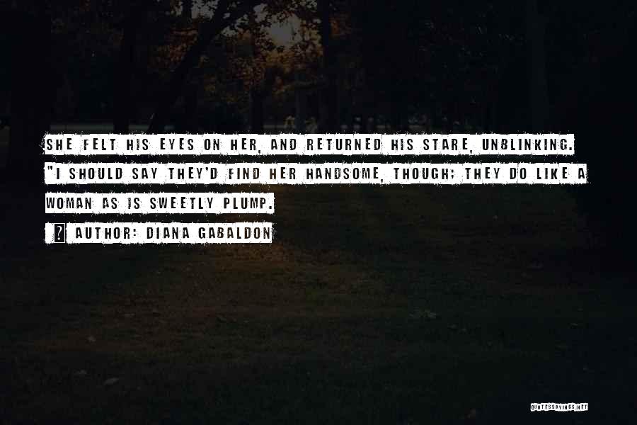Diana Gabaldon Quotes: She Felt His Eyes On Her, And Returned His Stare, Unblinking. I Should Say They'd Find Her Handsome, Though; They