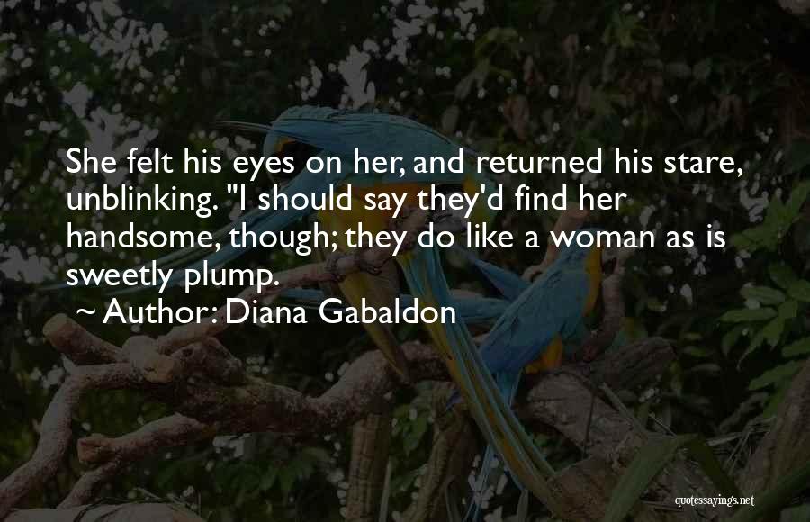 Diana Gabaldon Quotes: She Felt His Eyes On Her, And Returned His Stare, Unblinking. I Should Say They'd Find Her Handsome, Though; They