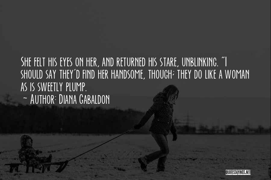 Diana Gabaldon Quotes: She Felt His Eyes On Her, And Returned His Stare, Unblinking. I Should Say They'd Find Her Handsome, Though; They
