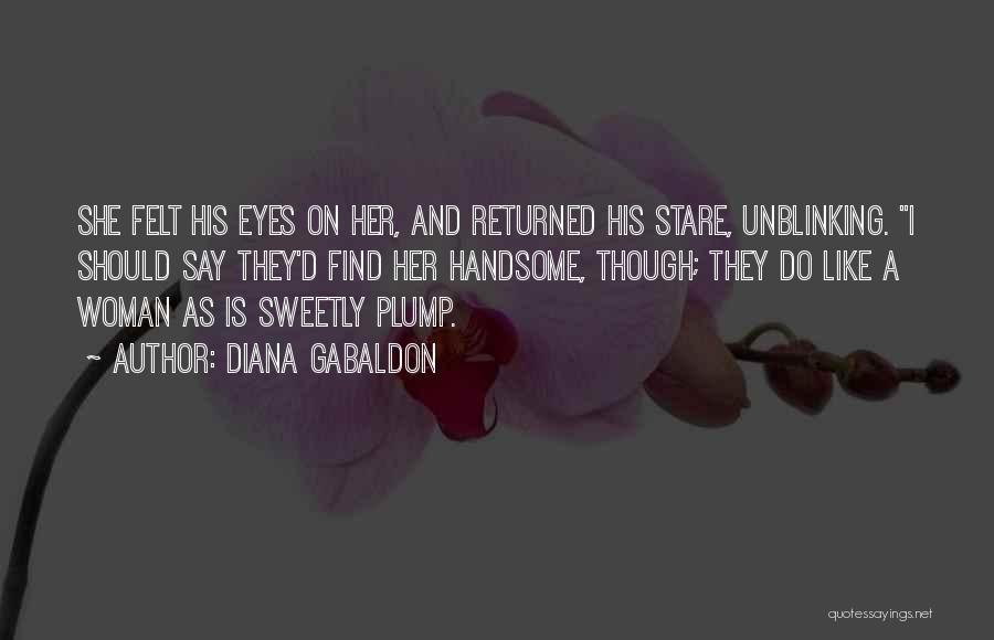 Diana Gabaldon Quotes: She Felt His Eyes On Her, And Returned His Stare, Unblinking. I Should Say They'd Find Her Handsome, Though; They
