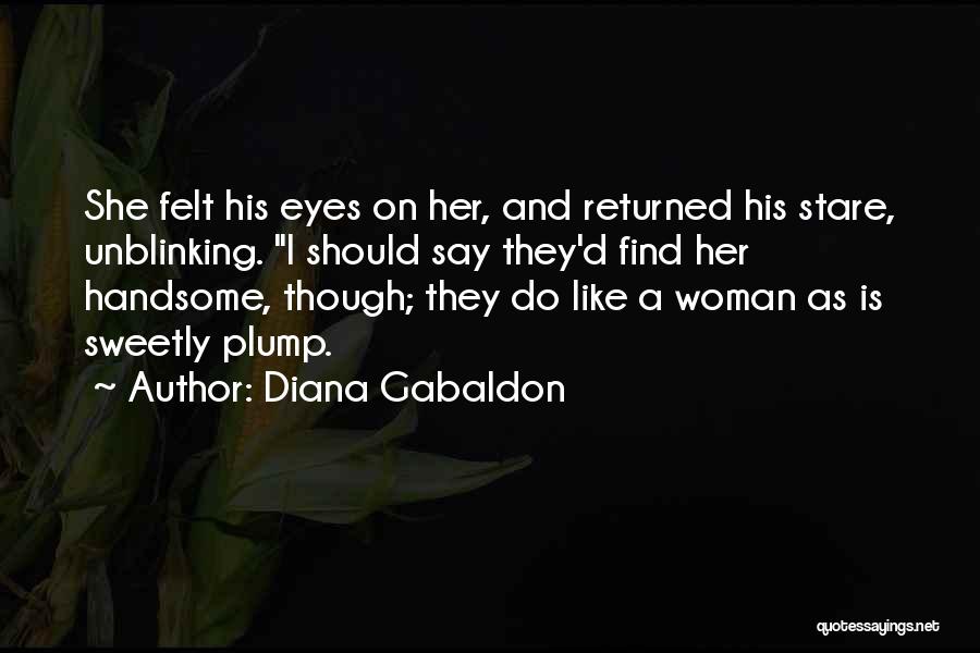 Diana Gabaldon Quotes: She Felt His Eyes On Her, And Returned His Stare, Unblinking. I Should Say They'd Find Her Handsome, Though; They