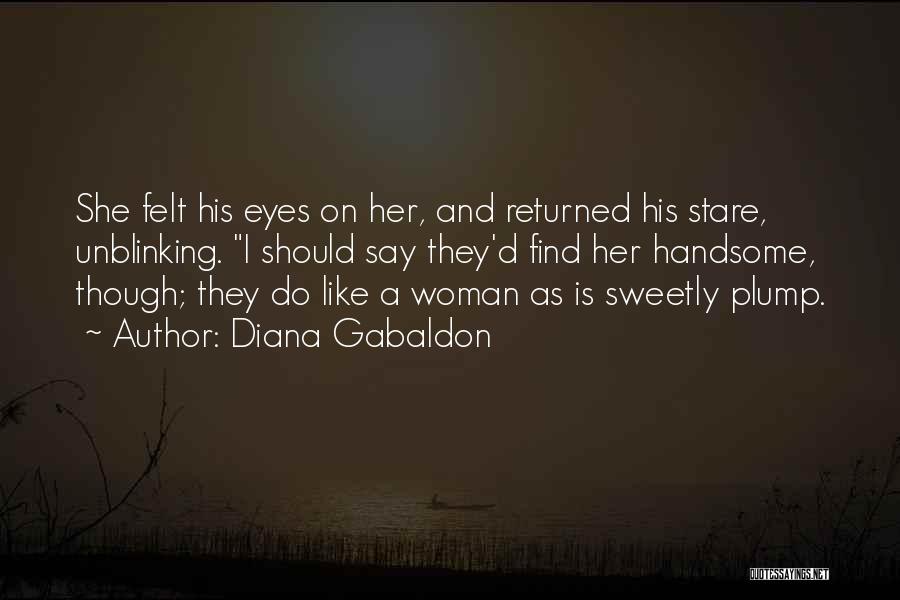Diana Gabaldon Quotes: She Felt His Eyes On Her, And Returned His Stare, Unblinking. I Should Say They'd Find Her Handsome, Though; They