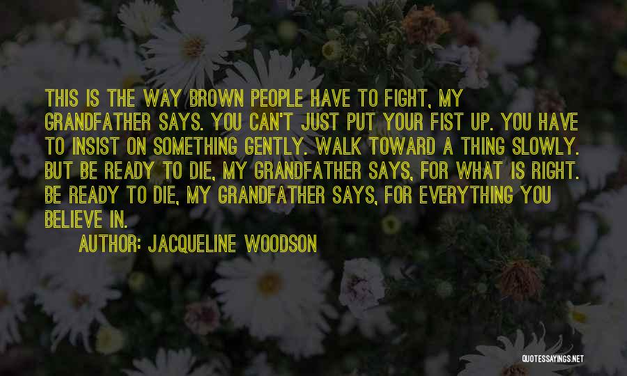 Jacqueline Woodson Quotes: This Is The Way Brown People Have To Fight, My Grandfather Says. You Can't Just Put Your Fist Up. You