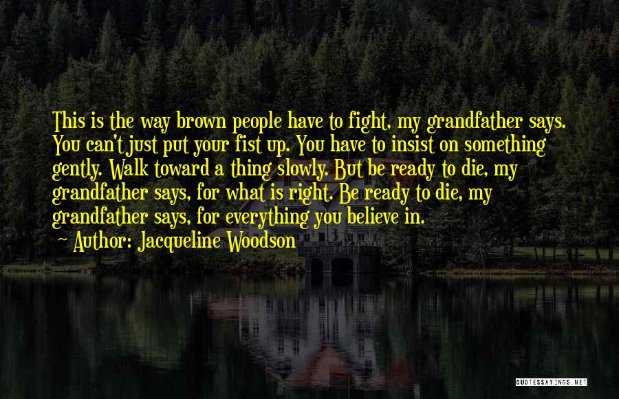 Jacqueline Woodson Quotes: This Is The Way Brown People Have To Fight, My Grandfather Says. You Can't Just Put Your Fist Up. You