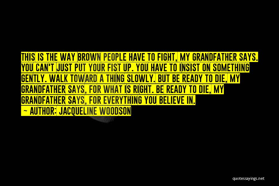 Jacqueline Woodson Quotes: This Is The Way Brown People Have To Fight, My Grandfather Says. You Can't Just Put Your Fist Up. You