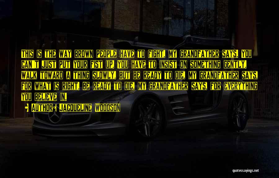 Jacqueline Woodson Quotes: This Is The Way Brown People Have To Fight, My Grandfather Says. You Can't Just Put Your Fist Up. You