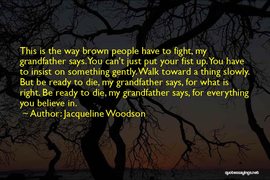 Jacqueline Woodson Quotes: This Is The Way Brown People Have To Fight, My Grandfather Says. You Can't Just Put Your Fist Up. You