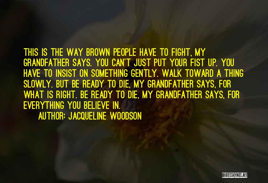 Jacqueline Woodson Quotes: This Is The Way Brown People Have To Fight, My Grandfather Says. You Can't Just Put Your Fist Up. You