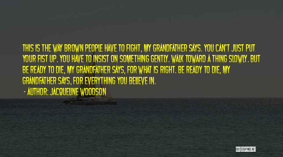 Jacqueline Woodson Quotes: This Is The Way Brown People Have To Fight, My Grandfather Says. You Can't Just Put Your Fist Up. You