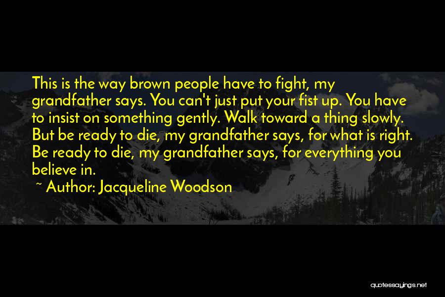Jacqueline Woodson Quotes: This Is The Way Brown People Have To Fight, My Grandfather Says. You Can't Just Put Your Fist Up. You