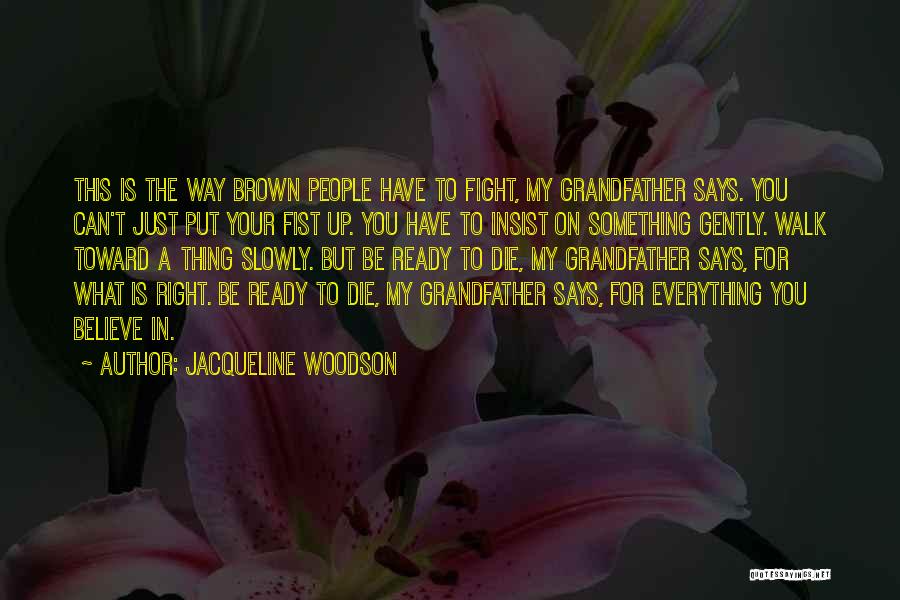 Jacqueline Woodson Quotes: This Is The Way Brown People Have To Fight, My Grandfather Says. You Can't Just Put Your Fist Up. You