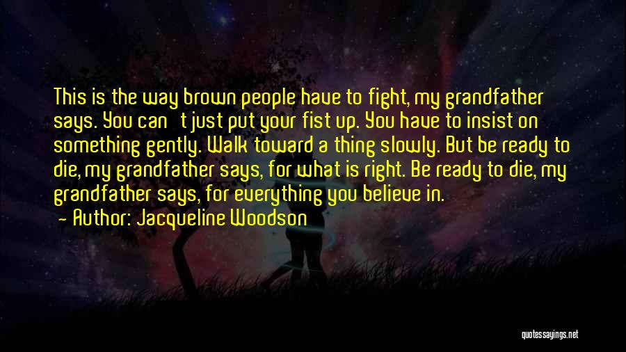 Jacqueline Woodson Quotes: This Is The Way Brown People Have To Fight, My Grandfather Says. You Can't Just Put Your Fist Up. You