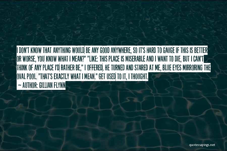 Gillian Flynn Quotes: I Don't Know That Anything Would Be Any Good Anywhere, So It's Hard To Gauge If This Is Better Or