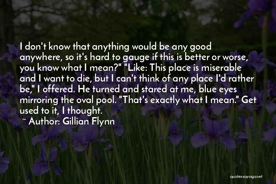 Gillian Flynn Quotes: I Don't Know That Anything Would Be Any Good Anywhere, So It's Hard To Gauge If This Is Better Or