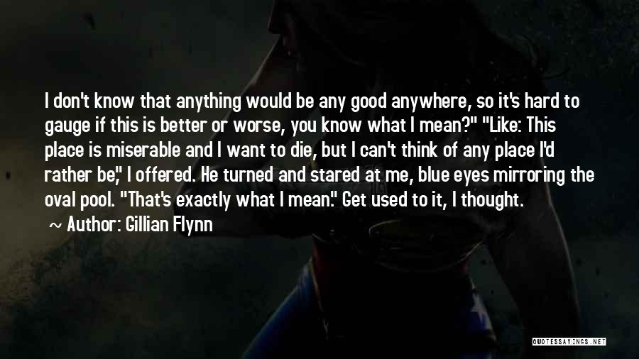 Gillian Flynn Quotes: I Don't Know That Anything Would Be Any Good Anywhere, So It's Hard To Gauge If This Is Better Or