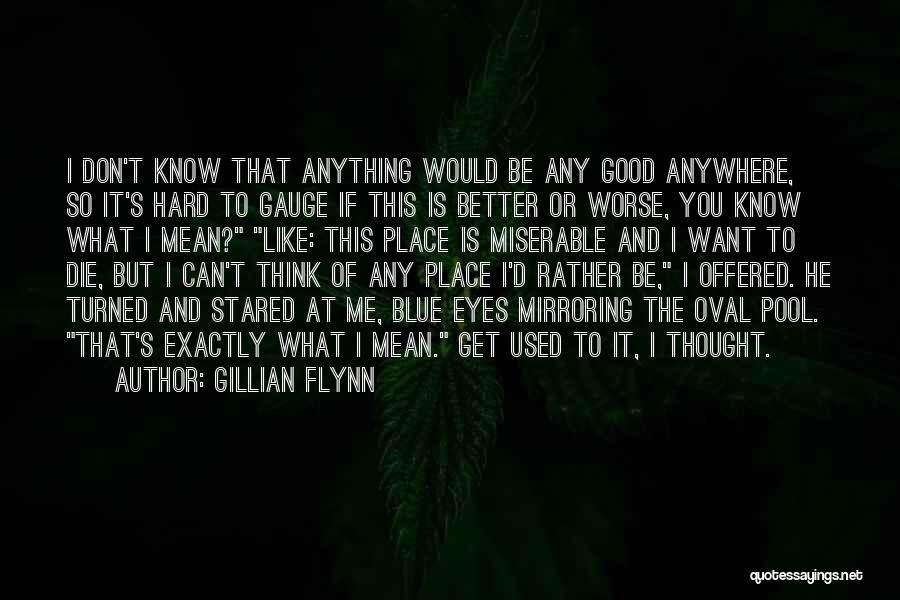 Gillian Flynn Quotes: I Don't Know That Anything Would Be Any Good Anywhere, So It's Hard To Gauge If This Is Better Or