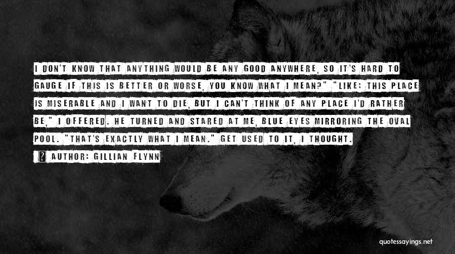 Gillian Flynn Quotes: I Don't Know That Anything Would Be Any Good Anywhere, So It's Hard To Gauge If This Is Better Or