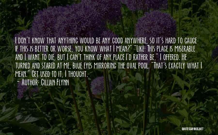 Gillian Flynn Quotes: I Don't Know That Anything Would Be Any Good Anywhere, So It's Hard To Gauge If This Is Better Or