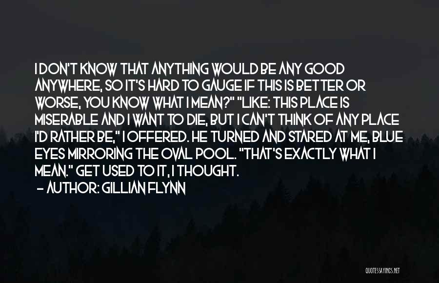 Gillian Flynn Quotes: I Don't Know That Anything Would Be Any Good Anywhere, So It's Hard To Gauge If This Is Better Or