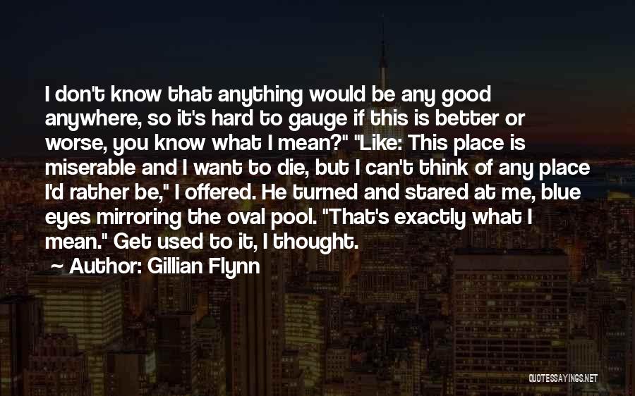 Gillian Flynn Quotes: I Don't Know That Anything Would Be Any Good Anywhere, So It's Hard To Gauge If This Is Better Or