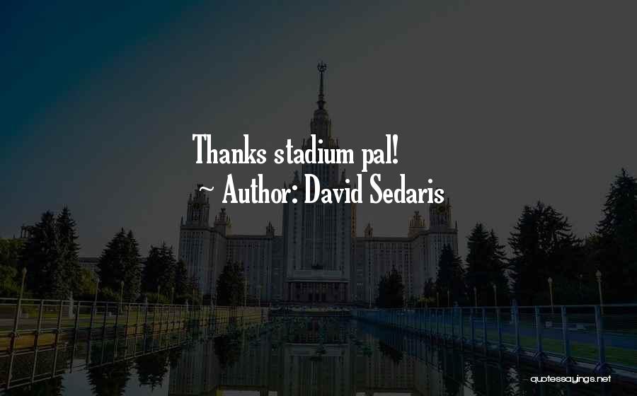 David Sedaris Quotes: Thanks Stadium Pal!