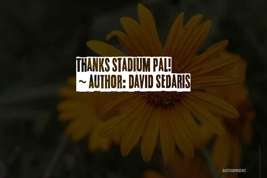 David Sedaris Quotes: Thanks Stadium Pal!
