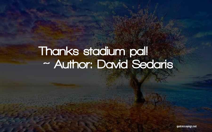 David Sedaris Quotes: Thanks Stadium Pal!