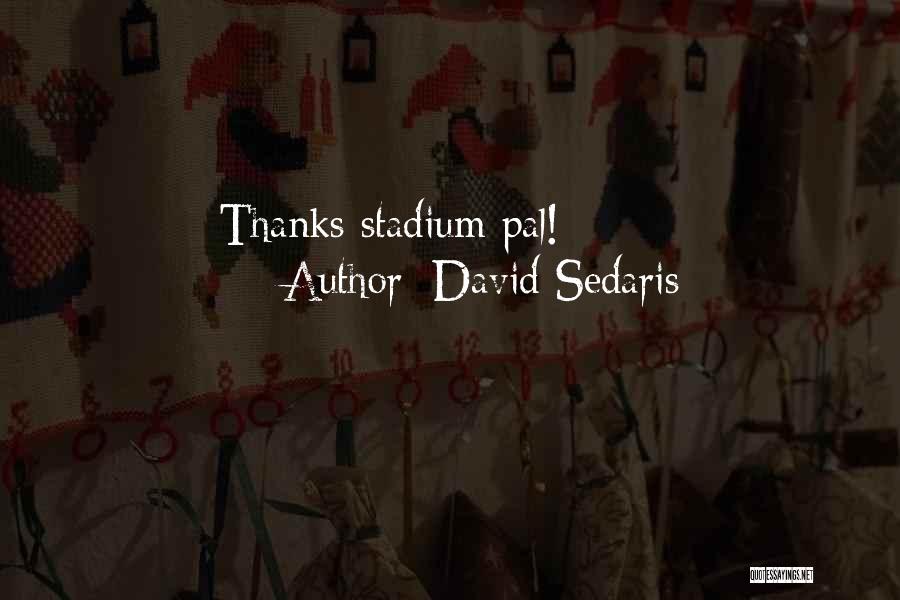 David Sedaris Quotes: Thanks Stadium Pal!