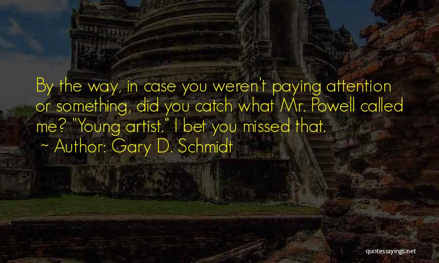 Gary D. Schmidt Quotes: By The Way, In Case You Weren't Paying Attention Or Something, Did You Catch What Mr. Powell Called Me? Young