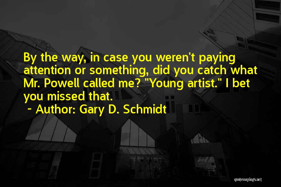 Gary D. Schmidt Quotes: By The Way, In Case You Weren't Paying Attention Or Something, Did You Catch What Mr. Powell Called Me? Young