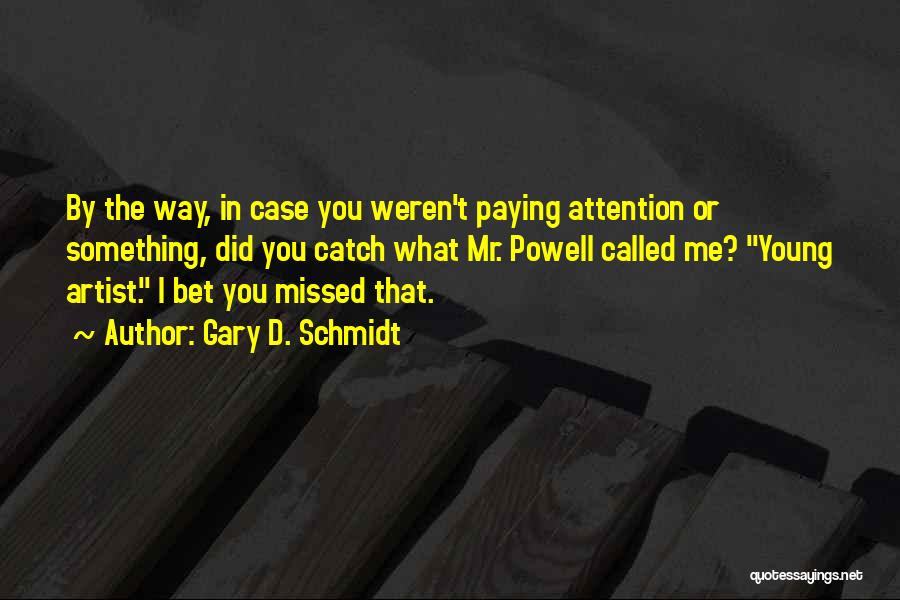 Gary D. Schmidt Quotes: By The Way, In Case You Weren't Paying Attention Or Something, Did You Catch What Mr. Powell Called Me? Young
