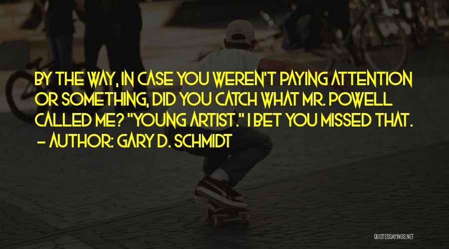 Gary D. Schmidt Quotes: By The Way, In Case You Weren't Paying Attention Or Something, Did You Catch What Mr. Powell Called Me? Young