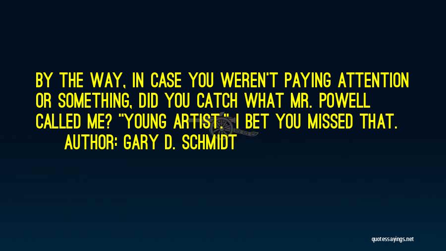 Gary D. Schmidt Quotes: By The Way, In Case You Weren't Paying Attention Or Something, Did You Catch What Mr. Powell Called Me? Young