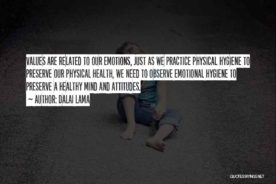 Dalai Lama Quotes: Values Are Related To Our Emotions, Just As We Practice Physical Hygiene To Preserve Our Physical Health, We Need To