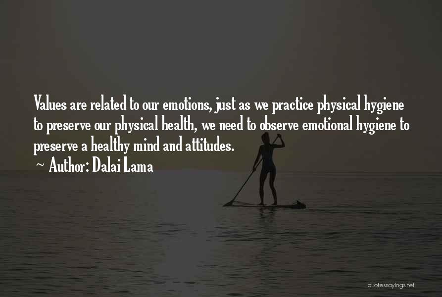 Dalai Lama Quotes: Values Are Related To Our Emotions, Just As We Practice Physical Hygiene To Preserve Our Physical Health, We Need To