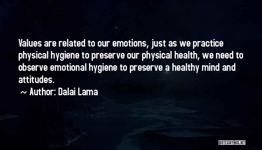 Dalai Lama Quotes: Values Are Related To Our Emotions, Just As We Practice Physical Hygiene To Preserve Our Physical Health, We Need To