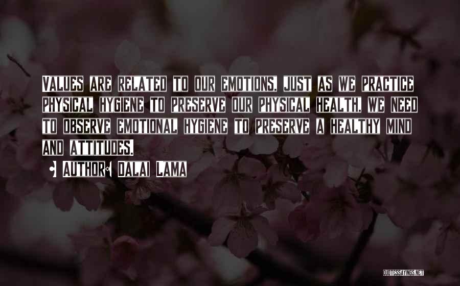 Dalai Lama Quotes: Values Are Related To Our Emotions, Just As We Practice Physical Hygiene To Preserve Our Physical Health, We Need To