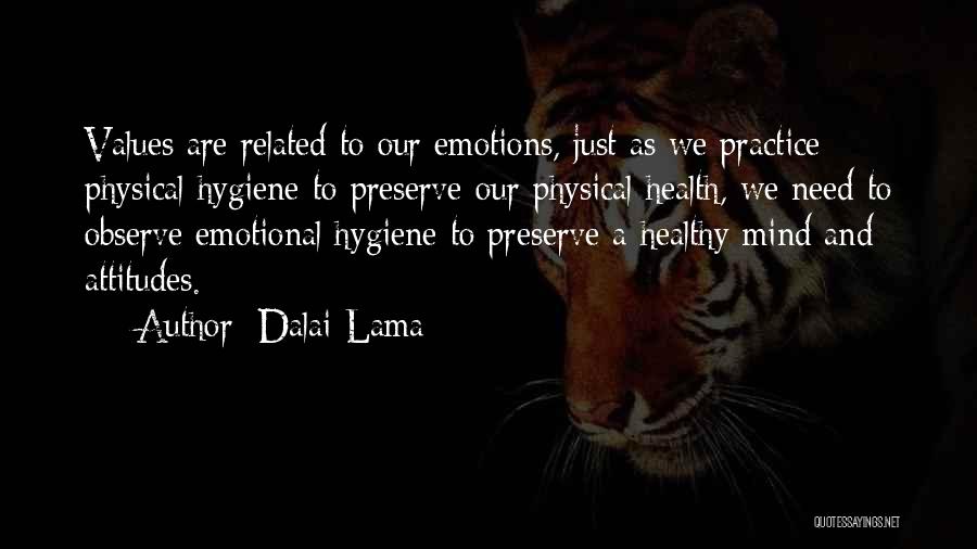 Dalai Lama Quotes: Values Are Related To Our Emotions, Just As We Practice Physical Hygiene To Preserve Our Physical Health, We Need To