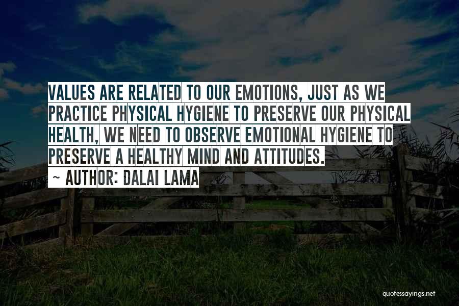 Dalai Lama Quotes: Values Are Related To Our Emotions, Just As We Practice Physical Hygiene To Preserve Our Physical Health, We Need To