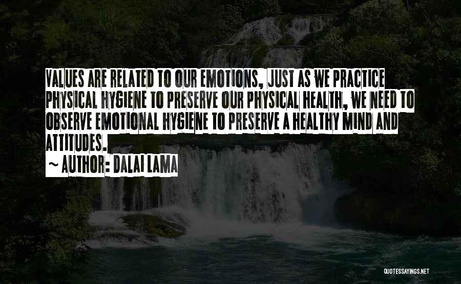 Dalai Lama Quotes: Values Are Related To Our Emotions, Just As We Practice Physical Hygiene To Preserve Our Physical Health, We Need To